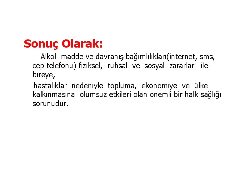  Sonuç Olarak: Alkol madde ve davranış bağımlılıkları(internet, sms, cep telefonu) fiziksel, ruhsal ve