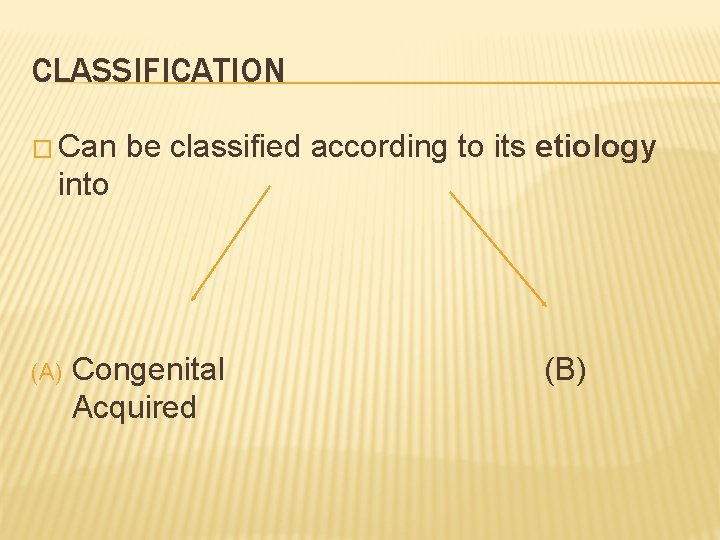 CLASSIFICATION � Can be classified according to its etiology into (A) Congenital (B) Acquired