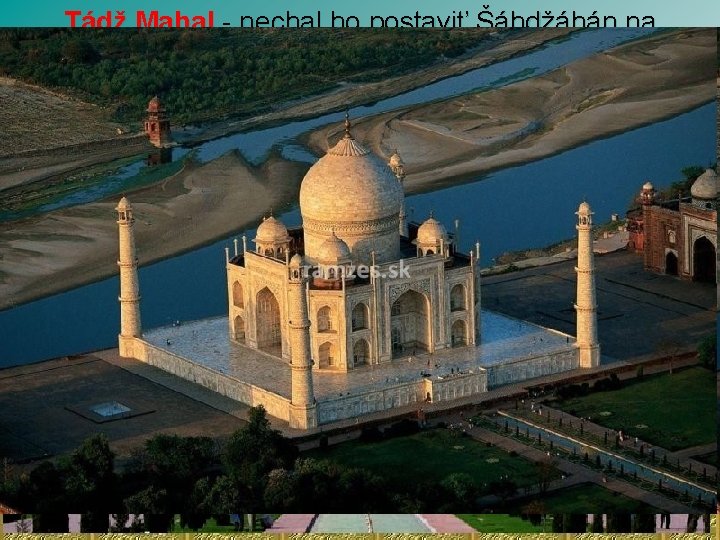 Tádž Mahal - Mahal nechal ho postaviť Šáhdžáhán na pamiatku svojej predčasne zomrelej ženy