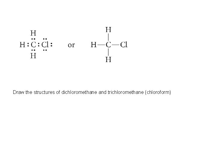 Draw the structures of dichloromethane and trichloromethane (chloroform) 