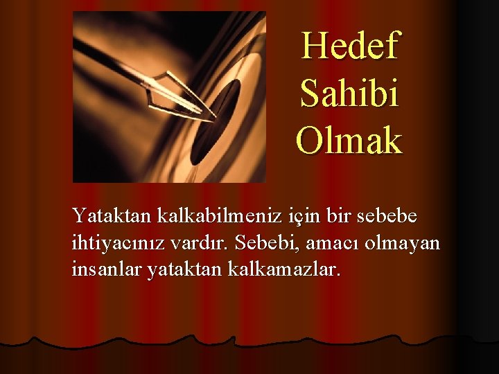 Hedef Sahibi Olmak Yataktan kalkabilmeniz için bir sebebe ihtiyacınız vardır. Sebebi, amacı olmayan insanlar