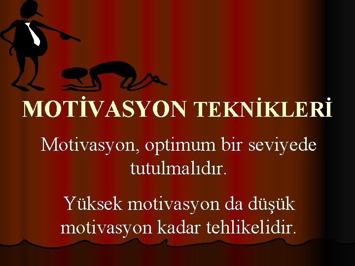 MOTİVASYON TEKNİKLERİ Motivasyon, optimum bir seviyede tutulmalıdır. Yüksek motivasyon da düşük motivasyon kadar tehlikelidir.