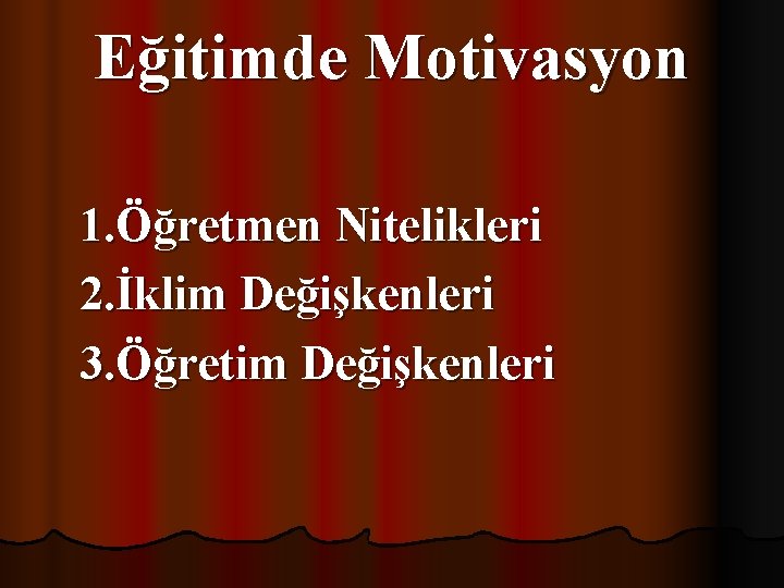 Eğitimde Motivasyon 1. Öğretmen Nitelikleri 2. İklim Değişkenleri 3. Öğretim Değişkenleri 