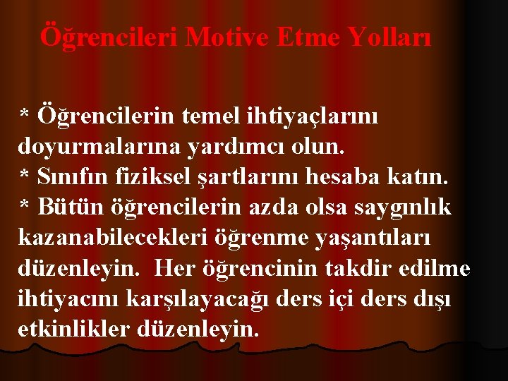 Öğrencileri Motive Etme Yolları * Öğrencilerin temel ihtiyaçlarını doyurmalarına yardımcı olun. * Sınıfın fiziksel