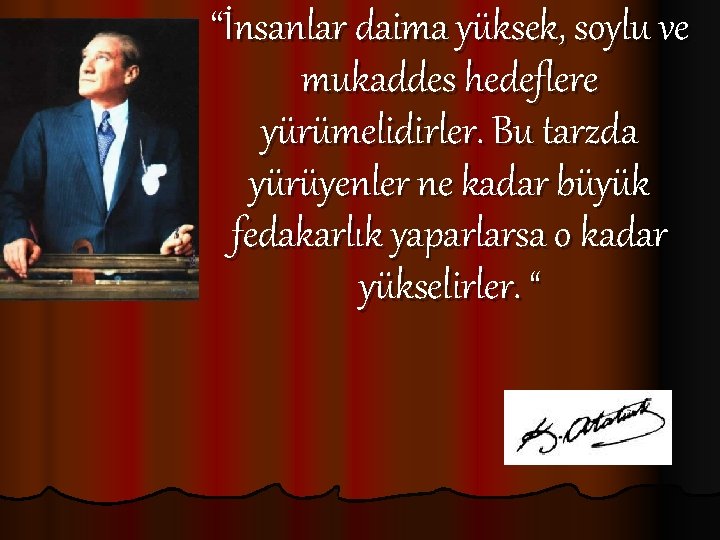 “İnsanlar daima yüksek, soylu ve mukaddes hedeflere yürümelidirler. Bu tarzda yürüyenler ne kadar büyük