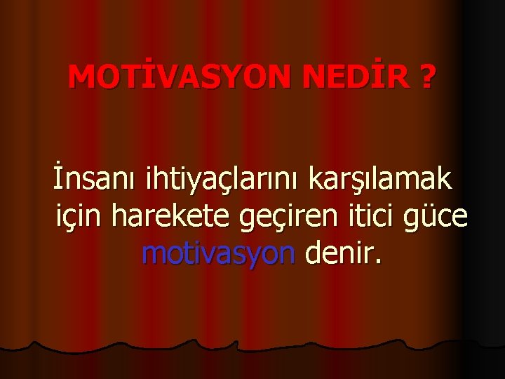 MOTİVASYON NEDİR ? İnsanı ihtiyaçlarını karşılamak için harekete geçiren itici güce motivasyon denir. 