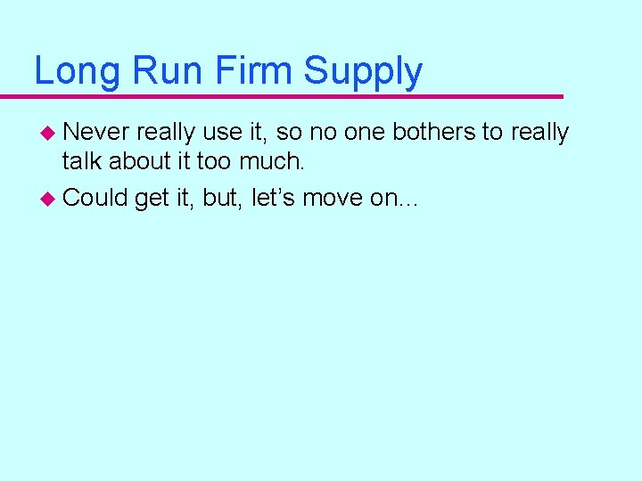 Long Run Firm Supply u Never really use it, so no one bothers to