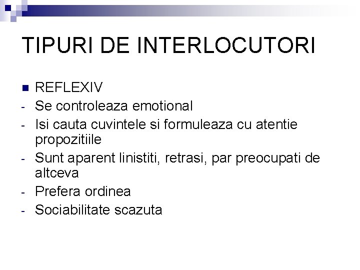 TIPURI DE INTERLOCUTORI n - REFLEXIV Se controleaza emotional Isi cauta cuvintele si formuleaza