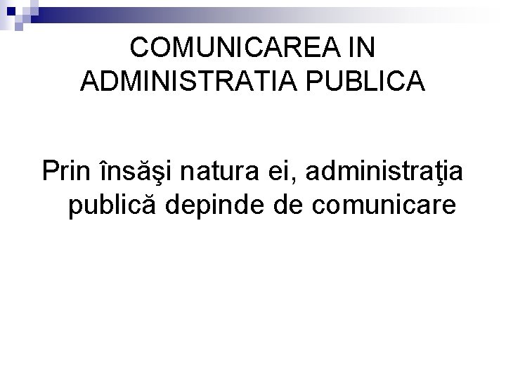 COMUNICAREA IN ADMINISTRATIA PUBLICA Prin însăşi natura ei, administraţia publică depinde de comunicare 