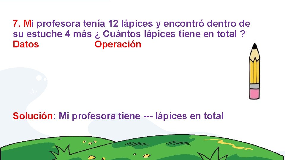 7. Mi profesora tenía 12 lápices y encontró dentro de su estuche 4 más