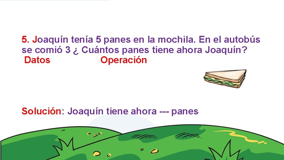 5. Joaquín tenía 5 panes en la mochila. En el autobús se comió 3