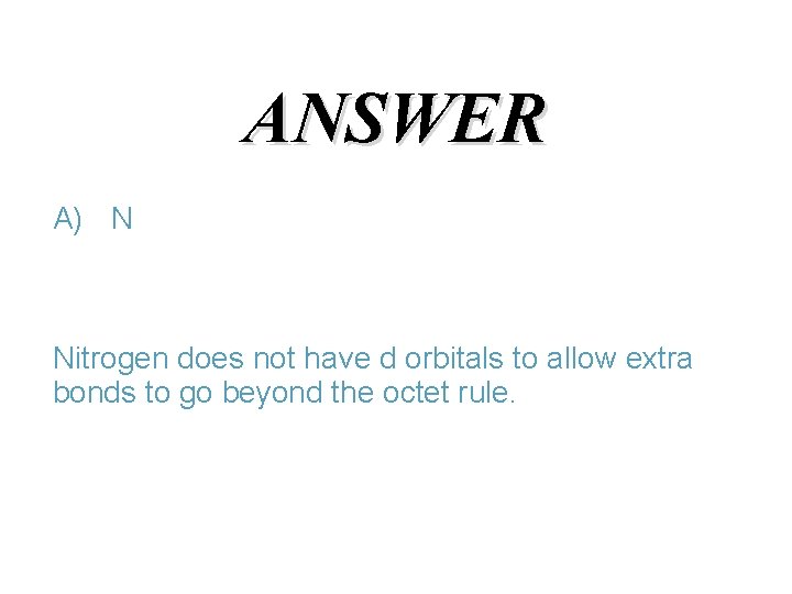 ANSWER A) N Nitrogen does not have d orbitals to allow extra bonds to