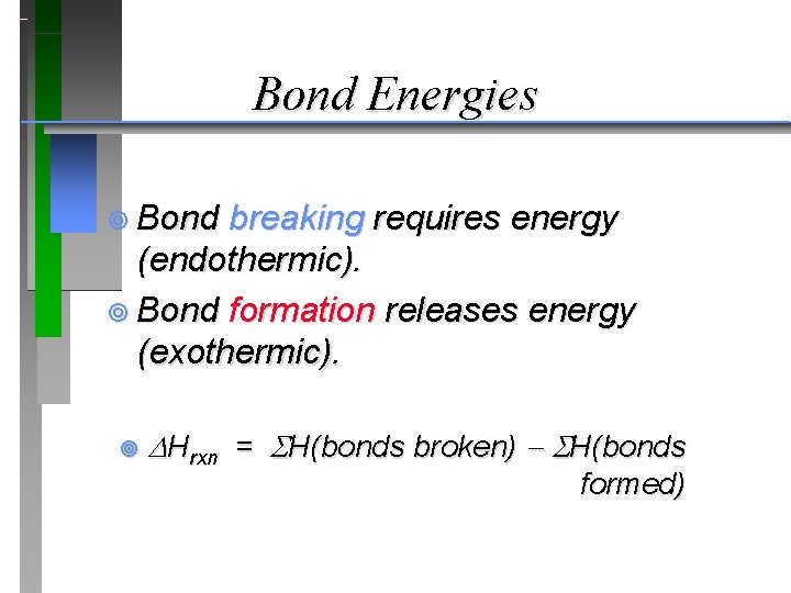 Bond Energies ¥ Bond breaking requires energy (endothermic). ¥ Bond formation releases energy (exothermic).