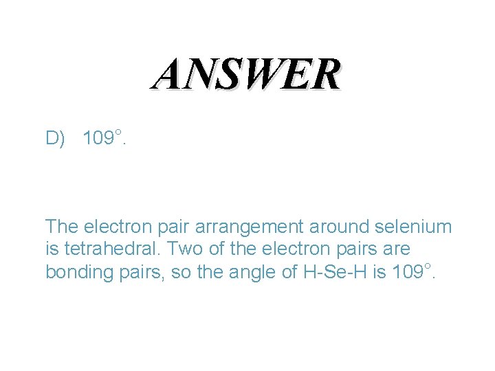 ANSWER D) 109°. The electron pair arrangement around selenium is tetrahedral. Two of the