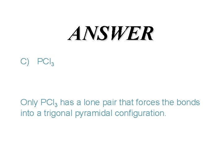 ANSWER C) PCl 3 Only PCl 3 has a lone pair that forces the