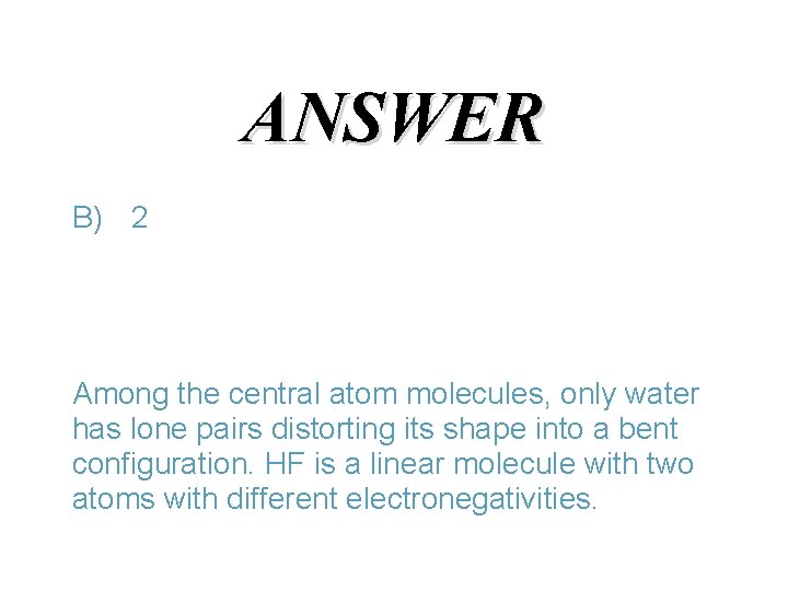 ANSWER B) 2 Among the central atom molecules, only water has lone pairs distorting