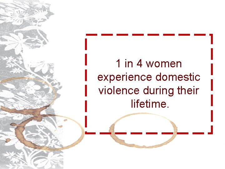 1 in 4 women experience domestic violence during their lifetime. 