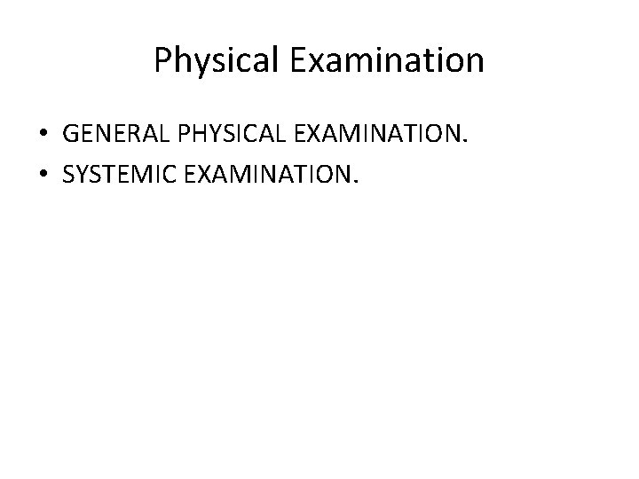 Physical Examination • GENERAL PHYSICAL EXAMINATION. • SYSTEMIC EXAMINATION. 