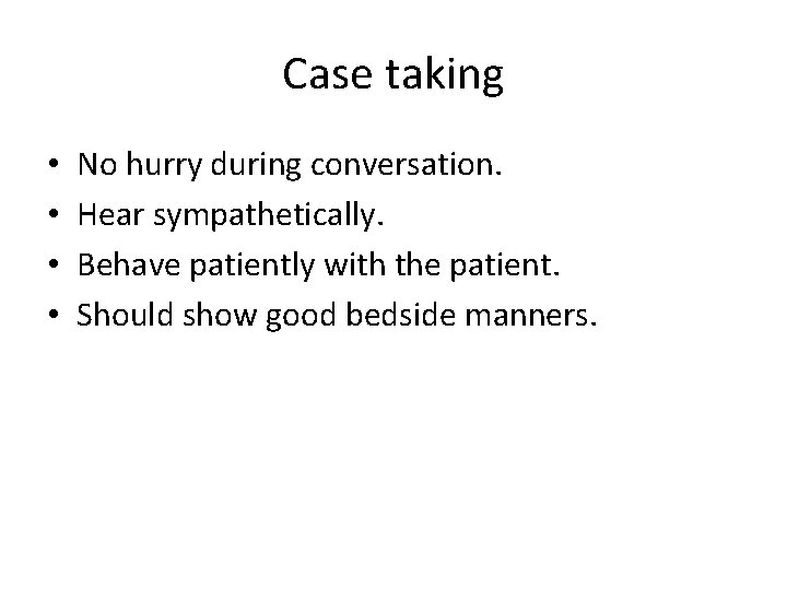 Case taking • • No hurry during conversation. Hear sympathetically. Behave patiently with the