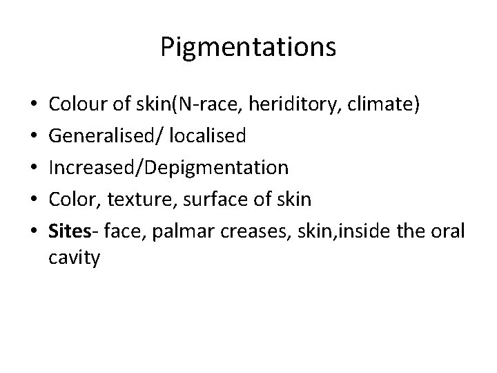 Pigmentations • • • Colour of skin(N-race, heriditory, climate) Generalised/ localised Increased/Depigmentation Color, texture,