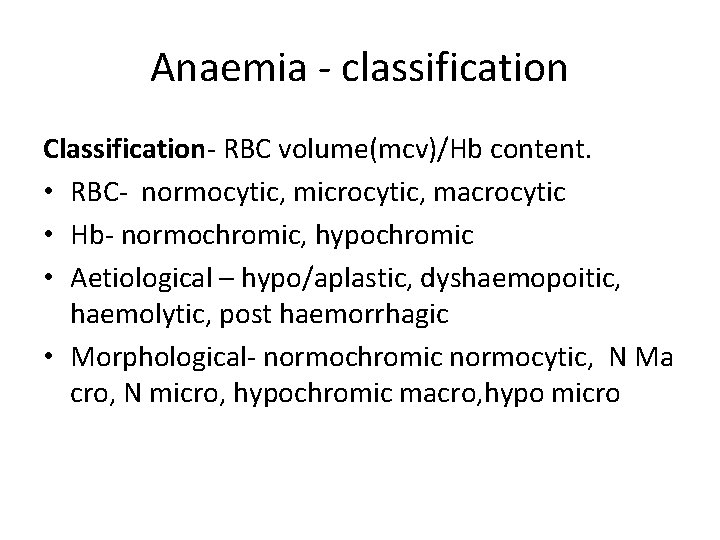 Anaemia - classification Classification- RBC volume(mcv)/Hb content. • RBC- normocytic, microcytic, macrocytic • Hb-