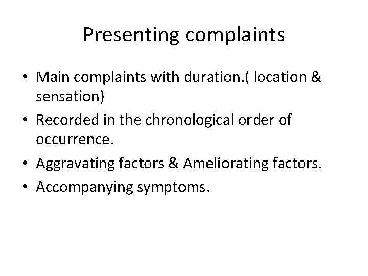 Presenting complaints • Main complaints with duration. ( location & sensation) • Recorded in