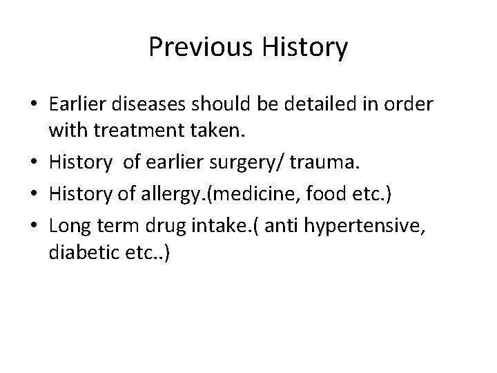 Previous History • Earlier diseases should be detailed in order with treatment taken. •