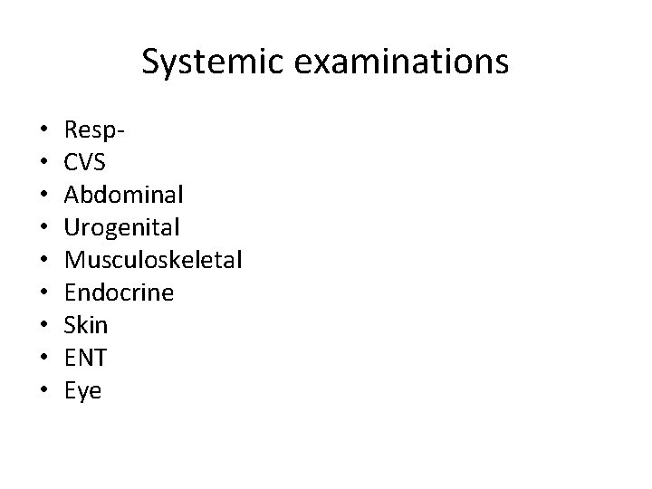 Systemic examinations • • • Resp. CVS Abdominal Urogenital Musculoskeletal Endocrine Skin ENT Eye