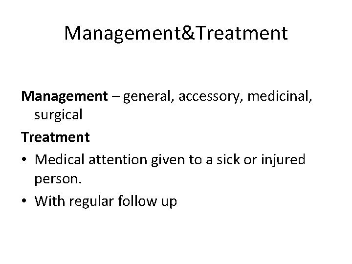 Management&Treatment Management – general, accessory, medicinal, surgical Treatment • Medical attention given to a