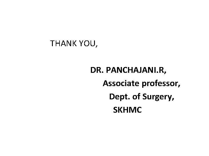 THANK YOU, DR. PANCHAJANI. R, Associate professor, Dept. of Surgery, SKHMC 