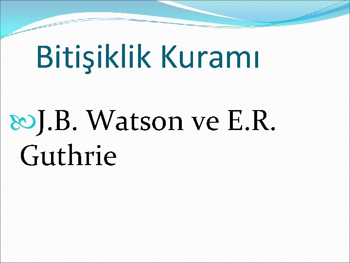 Bitişiklik Kuramı J. B. Watson ve E. R. Guthrie 