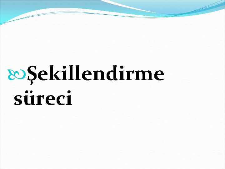  Şekillendirme süreci 