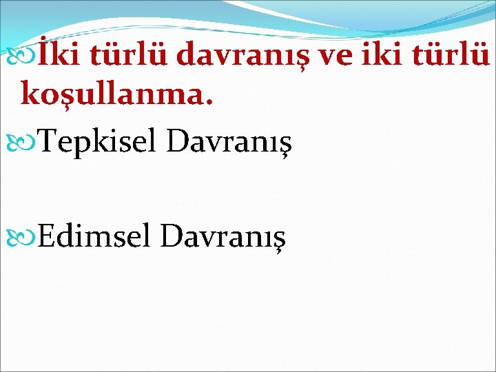  İki türlü davranış ve iki türlü koşullanma. Tepkisel Davranış Edimsel Davranış 