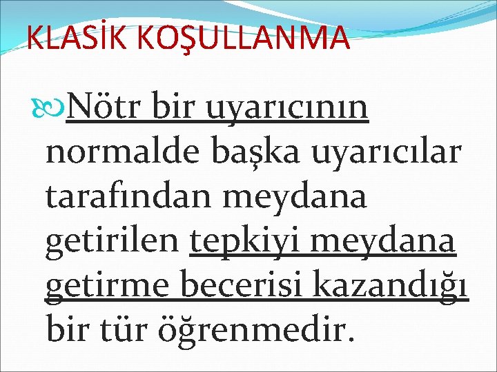 KLASİK KOŞULLANMA Nötr bir uyarıcının normalde başka uyarıcılar tarafından meydana getirilen tepkiyi meydana getirme