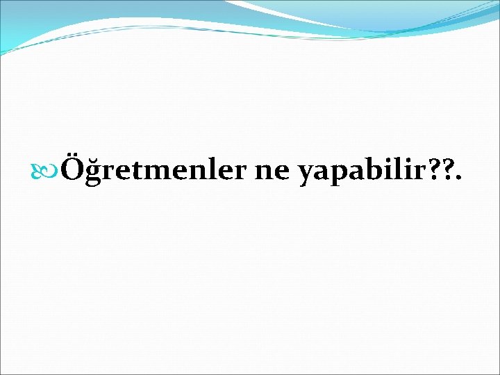  Öğretmenler ne yapabilir? ? . 