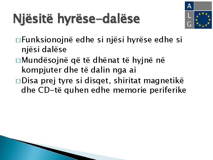 Njësitë hyrëse-dalëse � Funksionojnë edhe si njësi hyrëse edhe si njësi dalëse � Mundësojnë