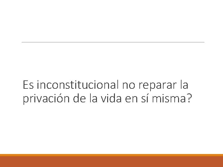 Es inconstitucional no reparar la privación de la vida en sí misma? 