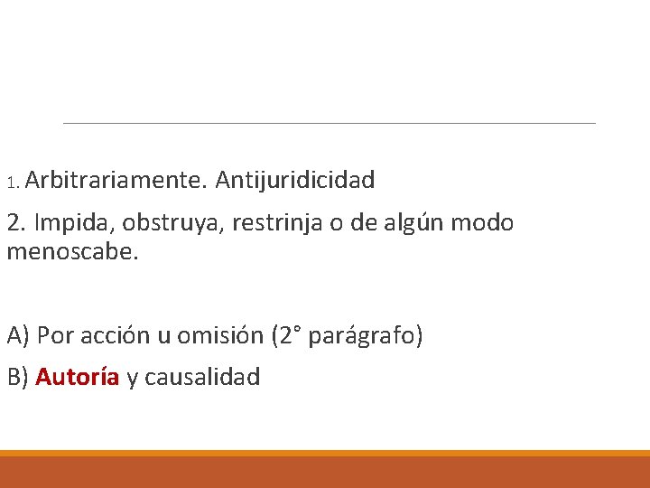  1. Arbitrariamente. Antijuridicidad 2. Impida, obstruya, restrinja o de algún modo menoscabe. A)