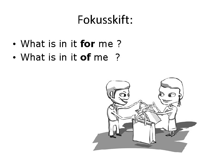 Fokusskift: • What is in it for me ? • What is in it