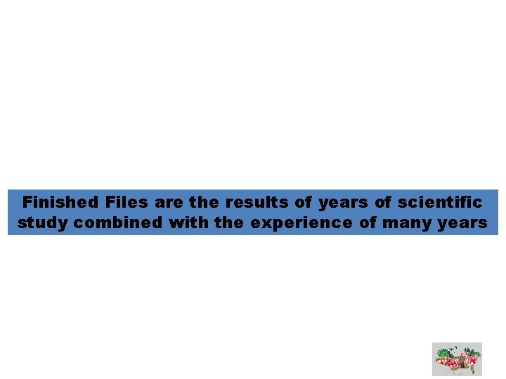Finished Files are the results of years of scientific study combined with the experience