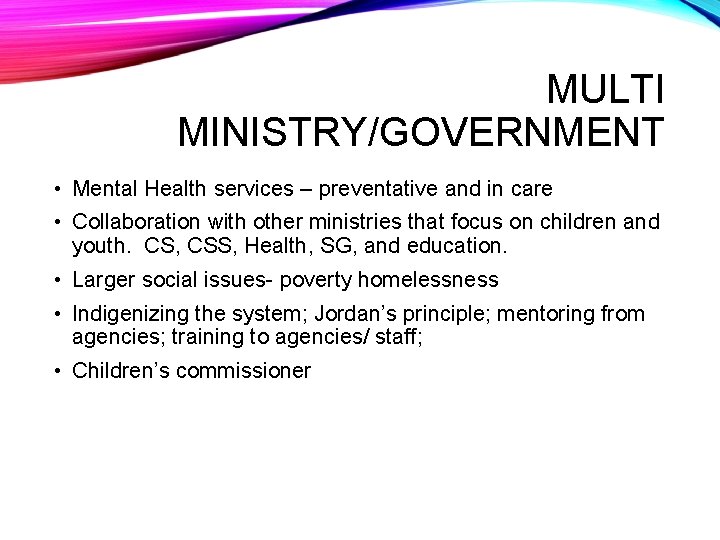 MULTI MINISTRY/GOVERNMENT • Mental Health services – preventative and in care • Collaboration with