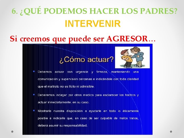 6. ¿QUÉ PODEMOS HACER LOS PADRES? INTERVENIR Si creemos que puede ser AGRESOR… 