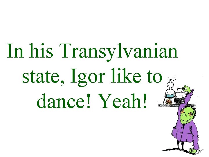 In his Transylvanian state, Igor like to dance! Yeah! 