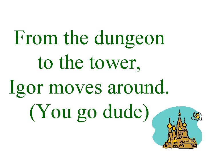 From the dungeon to the tower, Igor moves around. (You go dude) 