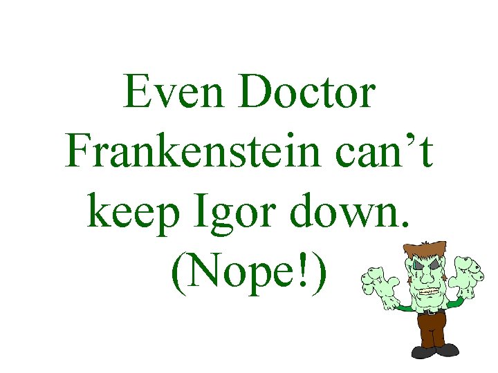 Even Doctor Frankenstein can’t keep Igor down. (Nope!) 