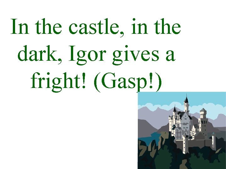 In the castle, in the dark, Igor gives a fright! (Gasp!) 