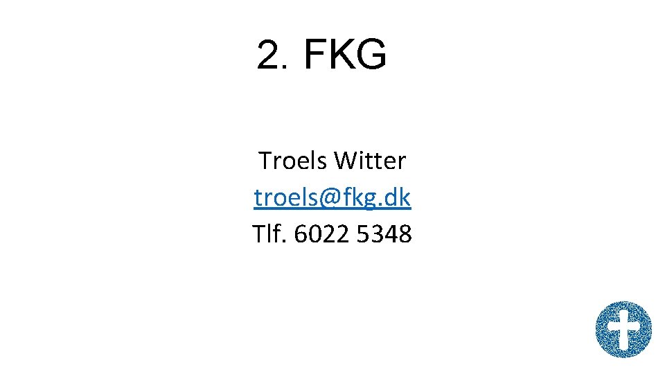 2. FKG Troels Witter troels@fkg. dk Tlf. 6022 5348 