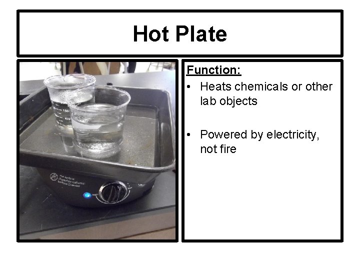 Hot Plate Function: • Heats chemicals or other lab objects • Powered by electricity,
