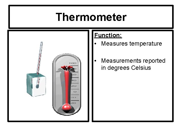 Thermometer Hot or Cold Function: • Measures temperature • Measurements reported in degrees Celsius