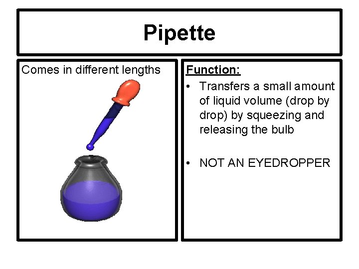 Pipette Comes in different lengths Function: • Transfers a small amount of liquid volume
